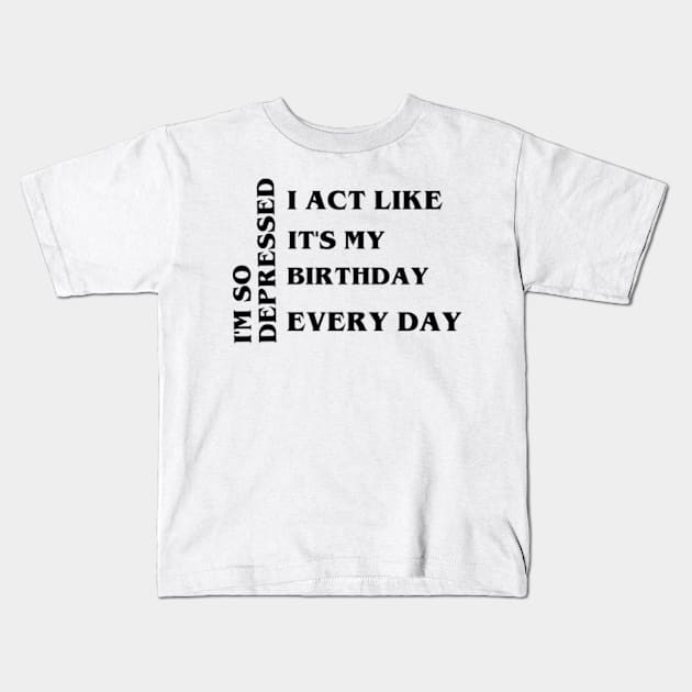 I'm so depressed, I act like it's my birthday every day Kids T-Shirt by arasstiel